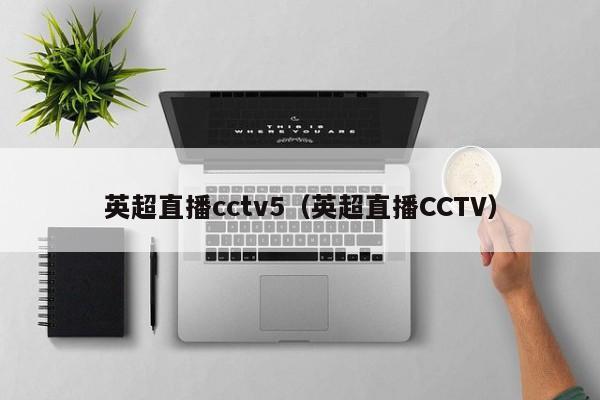 英超直播cctv5（英超直播CCTV）