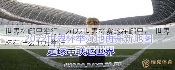 世界杯哪里举行，2022世界杯赛地在哪里？  世界杯在什么地方举行